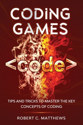 Coding Games: Tips and Tricks to Master the Key Concepts of Coding - Matthews, Robert C