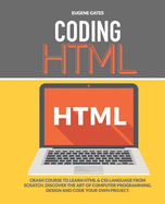 Coding HTML: Crash Course To Learn HTML & CSS Language From Scratch. Discover The Art Of Computer Programming Design And Code Your Own Project.