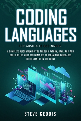 Coding Languages for Absolute Beginners: A complete guide walking you through Python, Java, PHP, and other of the most recommended programming languages for beginners in use today - Geddis, Steve