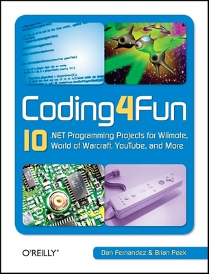 Coding4fun: 10 .Net Programming Projects for Wiimote, Youtube, World of Warcraft, and More - Fernandez, Dan, and Peek, Brian