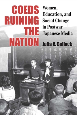 Coeds Ruining the Nation: Women, Education, and Social Change in Postwar Japanese Media Volume 87 - Bullock, Julia