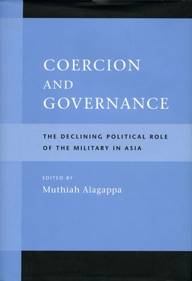 Coercion and Governance Coercion and Governance Coercion and Governance: The Declining Political Role of the Military in Asia the Declining Political - Alagappa, Muthiah (Editor)