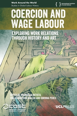 Coercion and Wage Labour: Exploring Work Relations Through History and Art - Batista, Anamarija (Editor), and Mller, Viola (Editor), and Peres, Corinna (Editor)