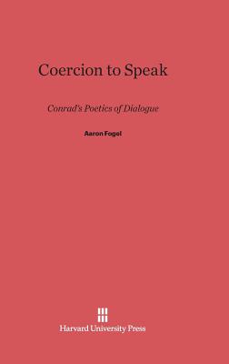 Coercion to Speak: Conrad's Poetics of Dialogue - Fogel, Aaron