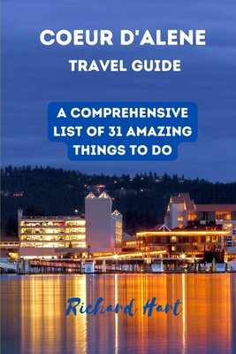 Coeur d'Alene Travel Guide: A comprehensive list of 31 amazing things to do - Hart, Richard