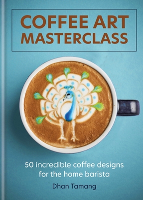 Coffee Art Masterclass: 50 incredible coffee designs for the home barista - Tamang, Dhan