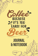 Coffee Because It's Too Early for Beer: Lined Journal Notebook to Write In. Great for Writing Ideas and a Fun Way to Keep Track of Different Coffees You've Tried