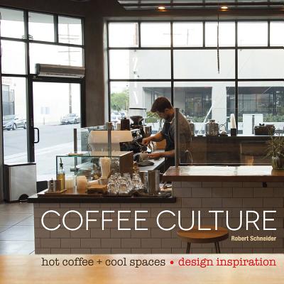 Coffee Culture: Hot Coffee + Cool Spaces - Schneider, Robert