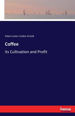 Coffee: its Cultivation and Profit - Arnold, Edwin Lester Linden