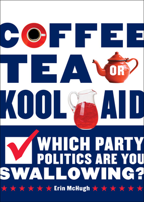 Coffee, Tea, or Kool-Aid: Which Party Politics Are You Swallowing? - McHugh, Erin