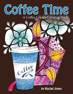 Coffee Time: A Coffee Lovers Coloring Book for Stress Relief and Relaxation - Jones, Rachel