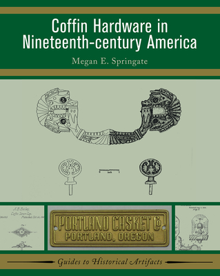 Coffin Hardware in Nineteenth-Century America - Springate, Megan E