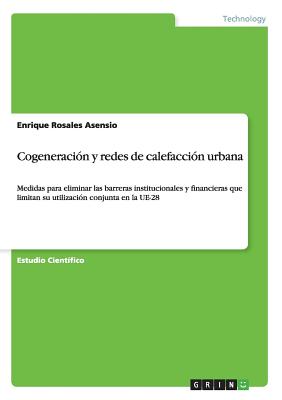 Cogeneracin y redes de calefaccin urbana: Medidas para eliminar las barreras institucionales y financieras que limitan su utilizacin conjunta en la UE-28 - Rosales Asensio, Enrique