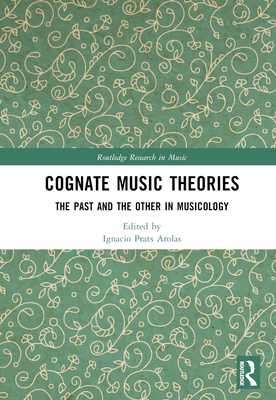 Cognate Music Theories: The Past and the Other in Musicology (Essays in Honor of John Walter Hill) - Prats-Arolas, Ignacio (Editor)