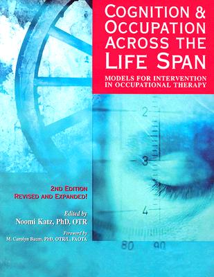 Cognition & Occupation Across the Life Span: Models for Intervention in Occupational Therapy - Katz, Noomi (Editor), and Baum, M Carolyn, PH.D. (Foreword by)