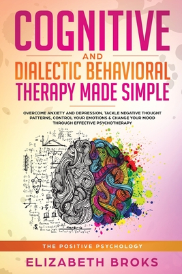 Cognitive and Dialectical Behavioral Therapy: Overcome Anxiety and Depression, Tackle Negative Thought Patterns, Control Your Emotions, and Change Your Mood Through Effective Psychotherapy - Elizabeth, Broks