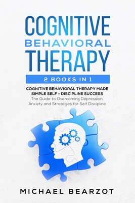 Cognitive Behavioral Therapy: - 2 Books in 1 - Cognitive Behavioral Therapy Made Simple and Self - Discipline Success: The Guide to Overcoming Depression, Anxiety and Strategies for Self Discipline - Bearzot, Michael