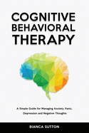 Cognitive Behavioral Therapy: A Simple Guide for Managing Anxiety, Panic, Depression and Negative Thoughts