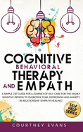 Cognitive Behavioral Therapy and Empath: A Simple Cbt Guide For a Journey of Self-Care For The Highly Sensitive Person to Overcome Fear, Depression and Anxiety in Relationship. (Empath Healing)