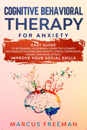 Cognitive Behavioral Therapy for Anxiety: Easy Guide to Retraining Your Brain. Learn the Ultimate Techniques to Overcome Anxiety, Stress, Depression, Anger and Panic Attack. Improve Your Social Skills