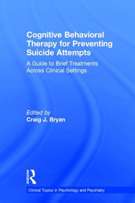 Cognitive Behavioral Therapy for Preventing Suicide Attempts: A Guide to Brief Treatments Across Clinical Settings - Bryan, Craig J, PsyD, Abpp (Editor)