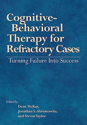 Cognitive-Behavioral Therapy for Refractory Cases Turning Failure Into Success - McKay, Dean, Dr., PhD, Abpp (Editor), and Abramowitz, Jonathan S, Dr., PhD (Editor), and Taylor, Steven, PhD (Editor)