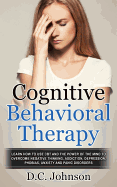 Cognitive Behavioral Therapy: Learn How to Use CBT and the Power of the Mind to Overcome Negative Thinking, Addiction, Depression, Phobias, Anxiety and Panic Disorders