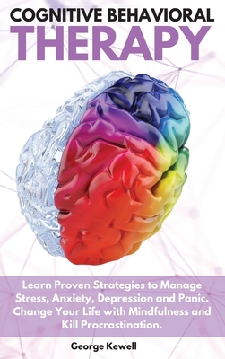 Cognitive Behavioral Therapy: Learn Proven Strategies to Manage Stress, Anxiety, Depression and Panic. Change Your Life with Mindfulness and Kill Procrastination George - Kewell, George