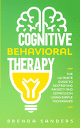 Cognitive Behavioral Therapy: The Ultimate Guide To Destroying Anxiety and Depression Using Simple Techniques