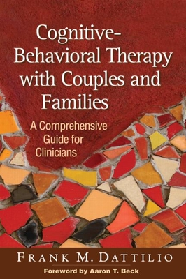 Cognitive-Behavioral Therapy with Couples and Families: A Comprehensive Guide for Clinicians - Dattilio, Frank M, PhD, Abpp, and Beck, Aaron T, MD (Foreword by)