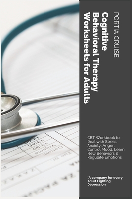 Cognitive Behavioral Therapy Worksheets for Adults: CBT Workbook to Deal with Stress, Anxiety, Anger, Control Mood, Learn New Behaviors & Regulate Emotions - Cruise, Portia
