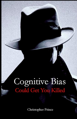 Cognitive Bias Could Get You Killed! - Prince, Christopher