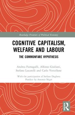 Cognitive Capitalism, Welfare and Labour: The Commonfare Hypothesis - Fumagalli, Andrea, and Giuliani, Alfonso, and Lucarelli, Stefano