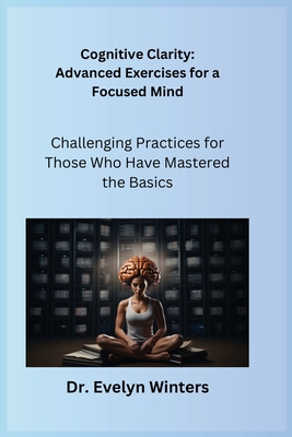 Cognitive Clarity: Challenging Practices for Those Who Have Mastered the Basics - Serenity, Ajna, and Winters, Evelyn, Dr.