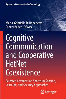 Cognitive Communication and Cooperative Hetnet Coexistence: Selected Advances on Spectrum Sensing, Learning, and Security Approaches - Di Benedetto, Maria-Gabriella (Editor), and Bader, Faouzi (Editor)