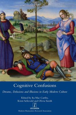 Cognitive Confusions: Dreams, Delusions and Illusions in Early Modern Culture: Dreams, Delusions and Illusions in Early Modern Culture - MacCarthy, Ita, and Sellevold, Kirsti, and Smith, Olivia, LL.