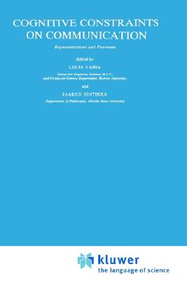 Cognitive Constraints on Communication: Representations and Processes - Hintikka, Jaakko (Editor), and Vaina, Lucia, and Vaina, L M (Editor)