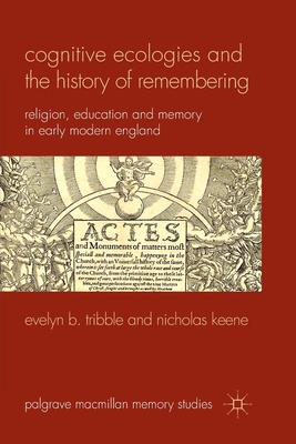 Cognitive Ecologies and the History of Remembering: Religion, Education and Memory in Early Modern England - Tribble, E, and Keene, N