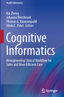 Cognitive Informatics: Reengineering Clinical Workflow for Safer and More Efficient Care - Zheng, Kai (Editor), and Westbrook, Johanna (Editor), and Kannampallil, Thomas G (Editor)