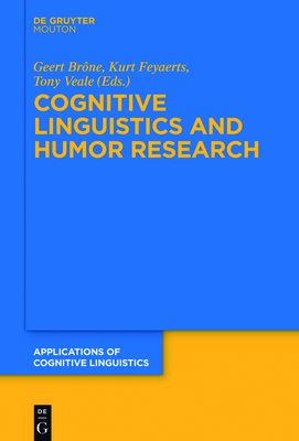 Cognitive Linguistics and Humor Research - Brne, Geert (Editor), and Feyaerts, Kurt (Editor), and Veale, Tony (Editor)