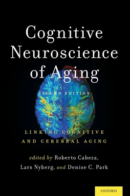 Cognitive Neuroscience of Aging: Linking Cognitive and Cerebral Aging - Cabeza, Roberto (Editor), and Nyberg, Lars (Editor), and Park, Denise C (Editor)
