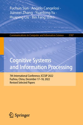 Cognitive Systems and Information Processing: 7th International Conference, ICCSIP 2022, Fuzhou, China, December 17-18, 2022, Revised Selected Papers - Sun, Fuchun (Editor), and Cangelosi, Angelo (Editor), and Zhang, Jianwei (Editor)