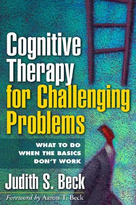 Cognitive Therapy for Challenging Problems: What to Do When the Basics Don't Work - Beck, Judith S, Dr., PhD