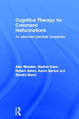 Cognitive Therapy for Command Hallucinations: An advanced practical companion - Meaden, Alan, and Keen, Nadine, and Aston, Robert