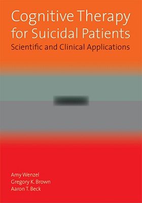 Cognitive Therapy for Suicidal Patients: Scientific and Clinical Applications - Wenzel, Amy, PhD, and Brown, Gregory K, and Beck, Aaron T, MD