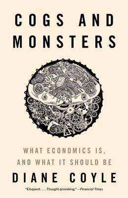 Cogs and Monsters: What Economics Is, and What It Should Be - Coyle, Diane