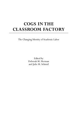 Cogs in the Classroom Factory: The Changing Identity of Academic Labor - Leonard, Kathy, and Herman, Deborah M (Editor), and Schmid, Julie M (Editor)