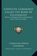 Coheleth, Commonly Called The Book Of Ecclesiastes: With A Commentary, Historical And Critical (1861) - Ginsburg, Christian David