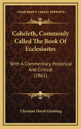 Coheleth, Commonly Called the Book of Ecclesiastes: With a Commentary, Historical and Critical (1861)