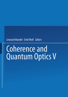 Coherence and Quantum Optics V: Proceedings of the Fifth Rochester Conference on Coherence and Quantum Optics held at the University of Rochester, June 13-15, 1983 - Mandel, Leonard, and Wolf, Emil